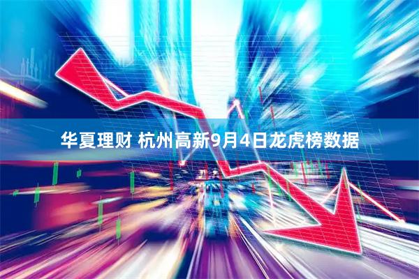 华夏理财 杭州高新9月4日龙虎榜数据