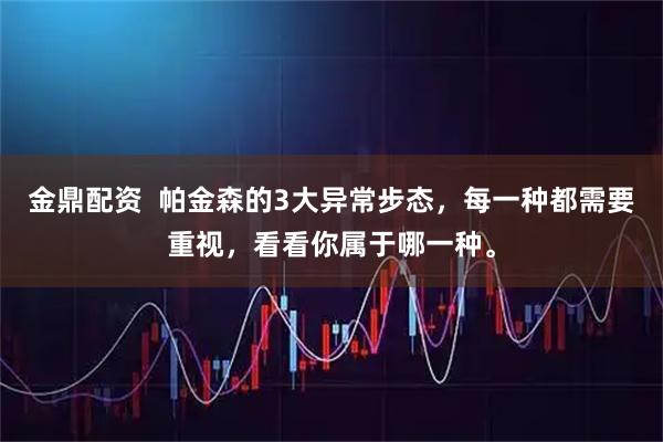 金鼎配资  帕金森的3大异常步态，每一种都需要重视，看看你属于哪一种。