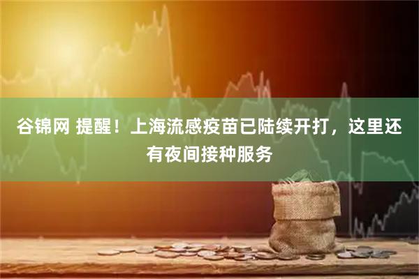 谷锦网 提醒！上海流感疫苗已陆续开打，这里还有夜间接种服务