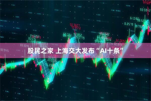 股民之家 上海交大发布“AI十条”