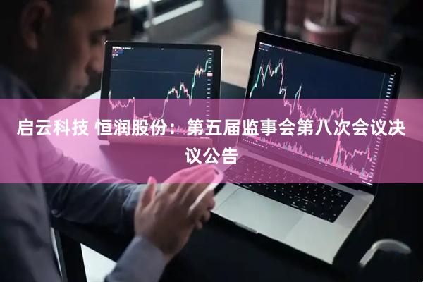 启云科技 恒润股份：第五届监事会第八次会议决议公告