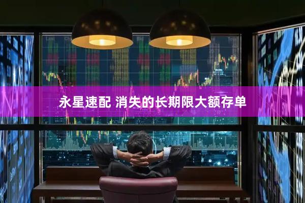 永星速配 消失的长期限大额存单