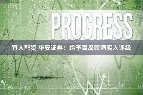 宜人配资 华安证券：给予青岛啤酒买入评级