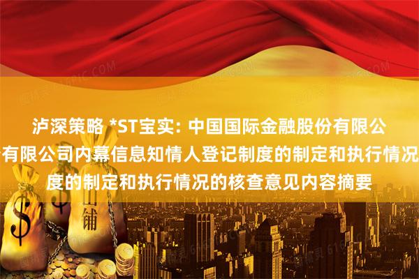 泸深策略 *ST宝实: 中国国际金融股份有限公司关于宝塔实业股份有限公司内幕信息知情人登记制度的制定和执行情况的核查意见内容摘要