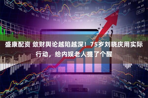 盛康配资 敛财舆论越陷越深！75岁刘晓庆用实际行动，给内娱老人提了个醒