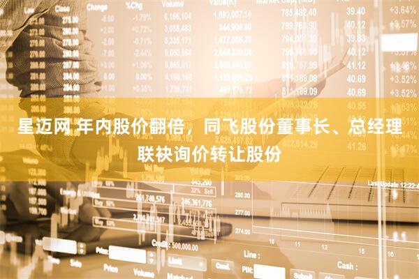 星迈网 年内股价翻倍，同飞股份董事长、总经理联袂询价转让股份