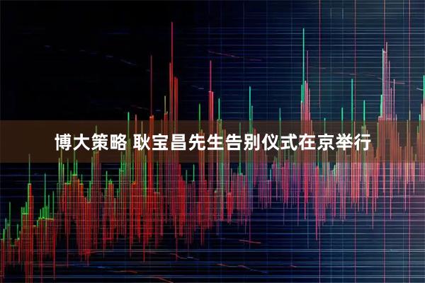 博大策略 耿宝昌先生告别仪式在京举行